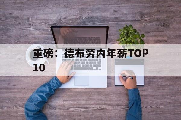 重磅：德布劳内年薪TOP10的简单介绍