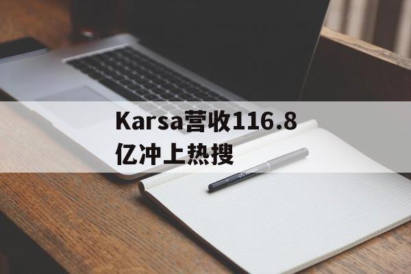 Karsa营收116.8亿冲上热搜(kars是什么意思)
