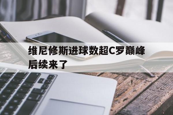 包含维尼修斯进球数超C罗巅峰后续来了的词条 包含维尼修斯进球数超C罗巅峰后续来了的词条