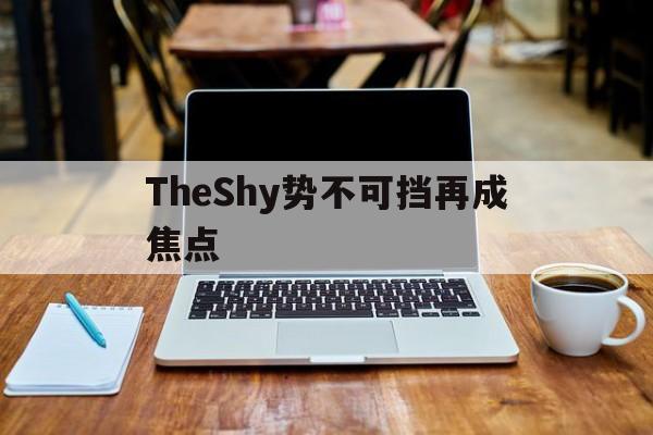 TheShy势不可挡再成焦点(势不可挡大招) TheShy势不可挡再成焦点(势不可挡大招)