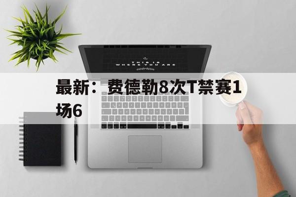最新：费德勒8次T禁赛1场6的简单介绍