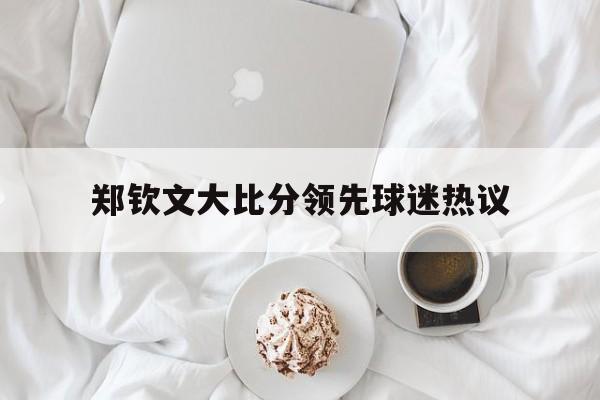 郑钦文大比分领先球迷热议(工伤没有达到残疾应该怎样陪理) 郑钦文大比分领先球迷热议(工伤没有达到残疾应该怎样陪理)